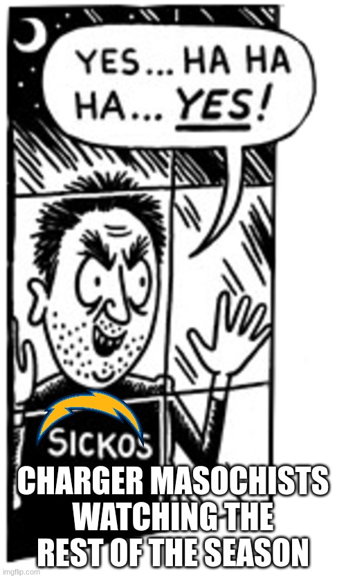 Sickos | CHARGER MASOCHISTS WATCHING THE REST OF THE SEASON | image tagged in sickos | made w/ Imgflip meme maker