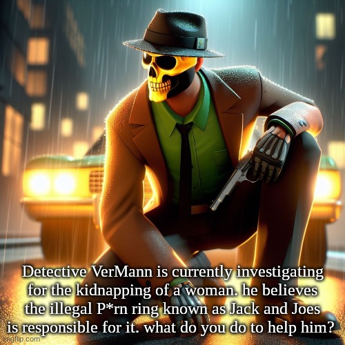 TimeZone RP:V-Manns on the case | Detective VerMann is currently investigating for the kidnapping of a woman. he believes the illegal P*rn ring known as Jack and Joes is responsible for it. what do you do to help him? | image tagged in timezone,roleplaying,rp,cartoon,movie,detective | made w/ Imgflip meme maker