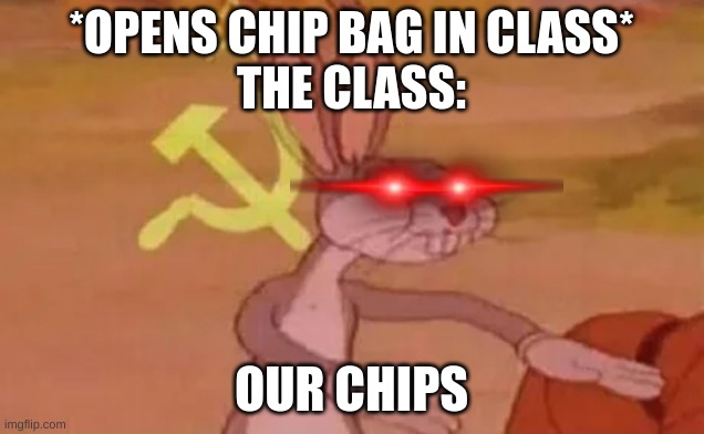 Bugs bunny communist | *OPENS CHIP BAG IN CLASS*
THE CLASS:; OUR CHIPS | image tagged in bugs bunny communist | made w/ Imgflip meme maker