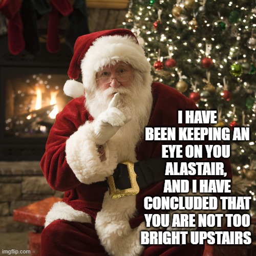 I HAVE BEEN KEEPING AN EYE ON YOU  ALASTAIR,  AND I HAVE CONCLUDED THAT YOU ARE NOT TOO BRIGHT UPSTAIRS | image tagged in santa claus | made w/ Imgflip meme maker