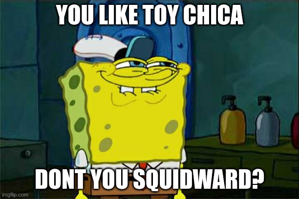 Don't lie: we've all had a crush on Toy Chica at some point in our lives. | YOU LIKE TOY CHICA; DONT YOU SQUIDWARD? | image tagged in memes,don't you squidward | made w/ Imgflip meme maker