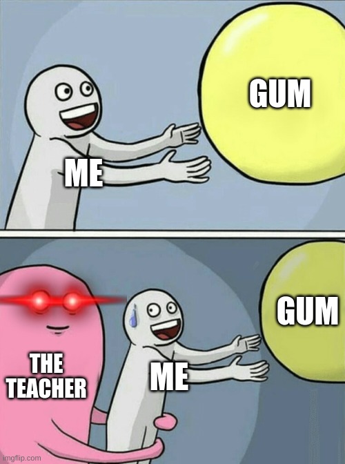 Running Away Balloon | GUM; ME; GUM; THE TEACHER; ME | image tagged in memes,running away balloon,teacher,gum,red eyes | made w/ Imgflip meme maker