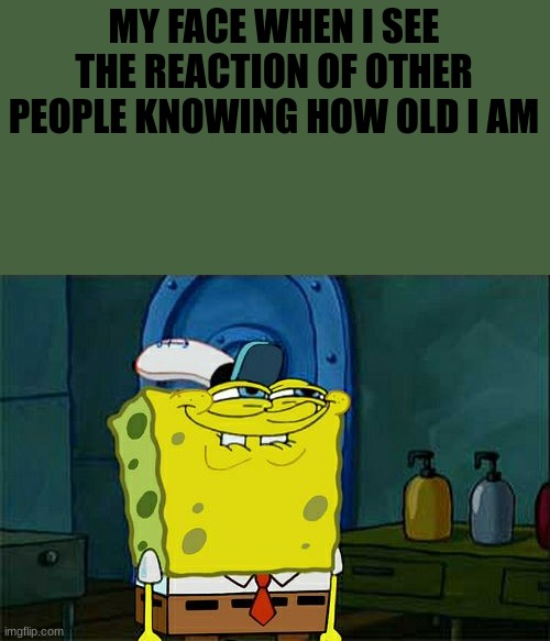 I am very short XD | MY FACE WHEN I SEE THE REACTION OF OTHER PEOPLE KNOWING HOW OLD I AM | image tagged in memes,don't you squidward | made w/ Imgflip meme maker