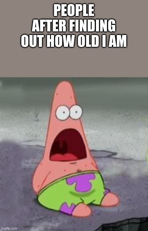 There's no way!!!! | PEOPLE AFTER FINDING OUT HOW OLD I AM | image tagged in suprised patrick | made w/ Imgflip meme maker