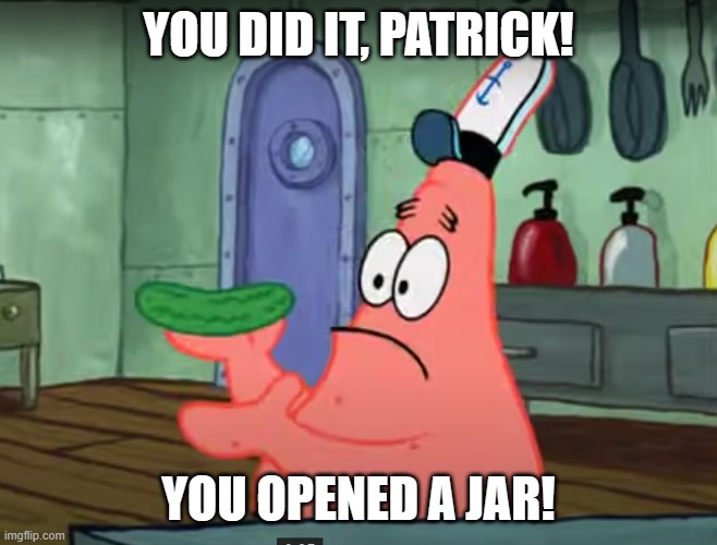 YOU DID IT, PATRICK! YOU OPENED A JAR! | image tagged in patrick that s a pickle | made w/ Imgflip meme maker