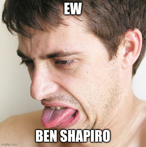 Eww | EW BEN SHAPIRO | image tagged in eww | made w/ Imgflip meme maker