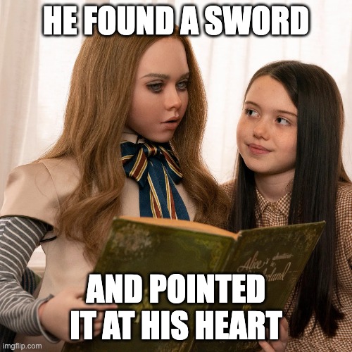 M3gan | HE FOUND A SWORD; AND POINTED IT AT HIS HEART | image tagged in m3gan | made w/ Imgflip meme maker