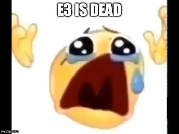 cursed crying emoji | E3 IS DEAD | image tagged in cursed crying emoji | made w/ Imgflip meme maker
