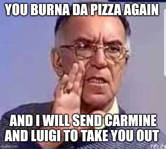 Outspoken italian man | YOU BURNA DA PIZZA AGAIN AND I WILL SEND CARMINE AND LUIGI TO TAKE YOU OUT | image tagged in outspoken italian man | made w/ Imgflip meme maker