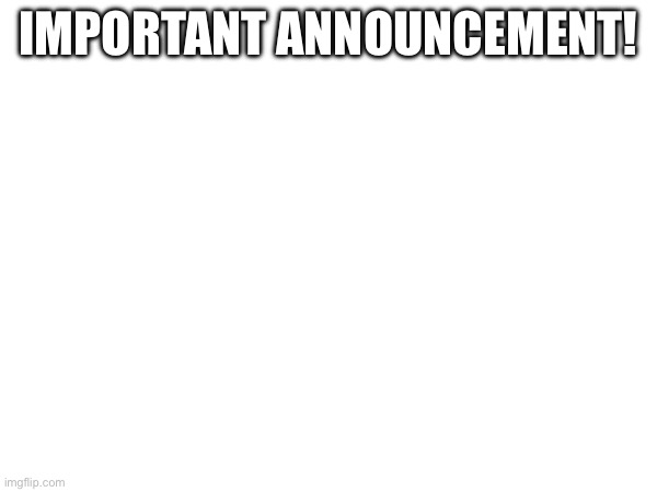 IMPORTANT ANNOUNCEMENT! | image tagged in quitting | made w/ Imgflip meme maker