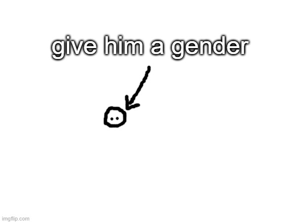 he/she/they/it/whatever likes post above | give him a gender | made w/ Imgflip meme maker