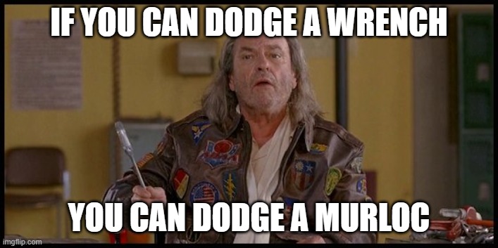 dodge wrench dodge ball | IF YOU CAN DODGE A WRENCH; YOU CAN DODGE A MURLOC | image tagged in dodge wrench dodge ball | made w/ Imgflip meme maker