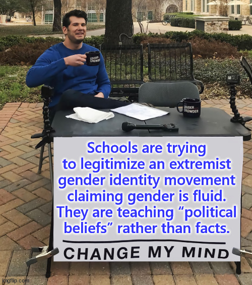Teaching “political beliefs” rather than facts is what the left calls being “inclusive”. | Schools are trying to legitimize an extremist gender identity movement claiming gender is fluid. They are teaching “political beliefs” rather than facts. | image tagged in change my mind,woke,mental illness,school,indoctrination | made w/ Imgflip meme maker