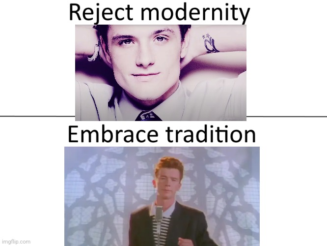 Rickroll>>>>>>>>> | image tagged in reject modernity embrace tradition | made w/ Imgflip meme maker