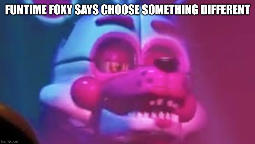 Funtime foxy | FUNTIME FOXY SAYS CHOOSE SOMETHING DIFFERENT | image tagged in funtime foxy | made w/ Imgflip meme maker