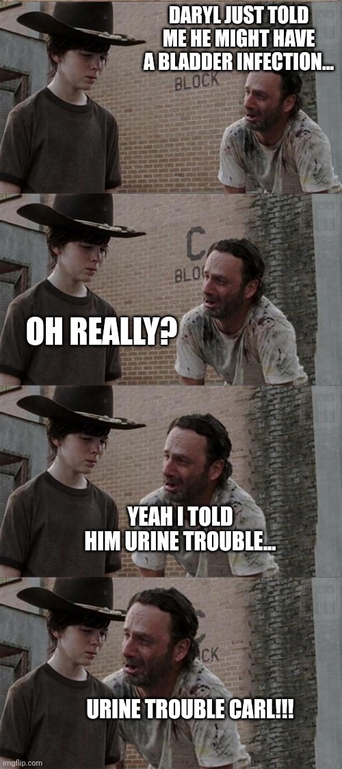 Rick and Carl Long | DARYL JUST TOLD ME HE MIGHT HAVE A BLADDER INFECTION... OH REALLY? YEAH I TOLD HIM URINE TROUBLE... URINE TROUBLE CARL!!! | image tagged in memes,rick and carl long | made w/ Imgflip meme maker