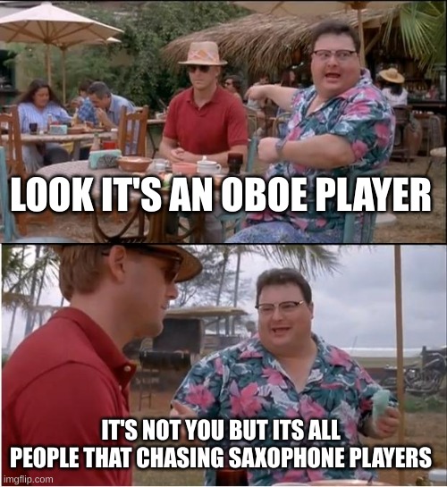 Oboe Players I sorry but I find you guys fun to talk to | LOOK IT'S AN OBOE PLAYER; IT'S NOT YOU BUT IT'S ALL PEOPLE THAT CHASING SAXOPHONE PLAYERS | image tagged in memes,see nobody cares,band camp,obeo players,but i play trombone | made w/ Imgflip meme maker