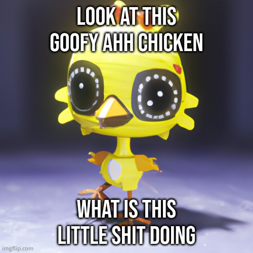 goofy ahh chicken | LOOK AT THIS GOOFY AHH CHICKEN; WHAT IS THIS LITTLE SHIT DOING | image tagged in goofy ahh chicken | made w/ Imgflip meme maker