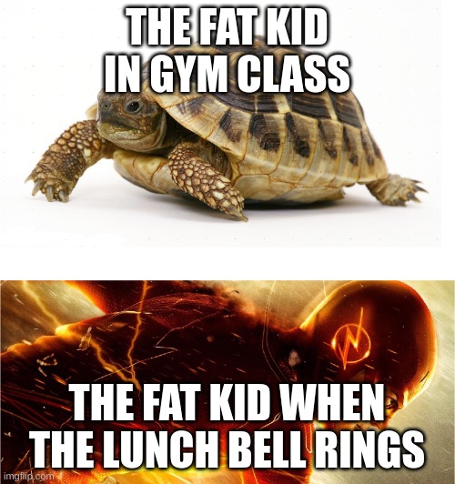 Slow vs Fast Meme | THE FAT KID IN GYM CLASS THE FAT KID WHEN THE LUNCH BELL RINGS | image tagged in slow vs fast meme | made w/ Imgflip meme maker