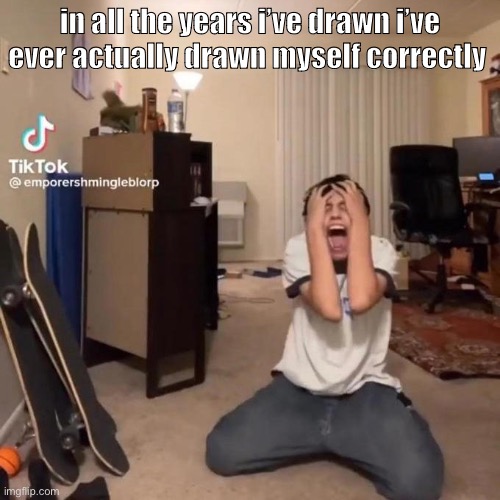 how can i imagine picture perfect characters but i can’t even draw myself WITH a reference picture | in all the years i’ve drawn i’ve ever actually drawn myself correctly | image tagged in me rn | made w/ Imgflip meme maker