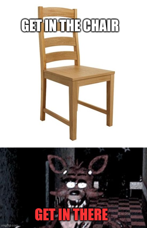 GET IN THE CHAIR GET IN THERE | image tagged in chair,foxy running | made w/ Imgflip meme maker