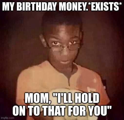 $ | MY BIRTHDAY MONEY.*EXISTS*; MOM, "I'LL HOLD ON TO THAT FOR YOU" | image tagged in holding out hand | made w/ Imgflip meme maker