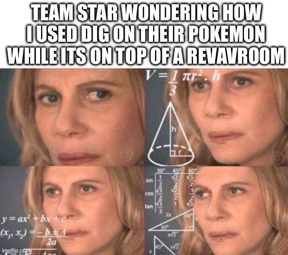 just thought to hard about this | TEAM STAR WONDERING HOW I USED DIG ON THEIR POKEMON WHILE ITS ON TOP OF A REVAVROOM | image tagged in math lady/confused lady | made w/ Imgflip meme maker