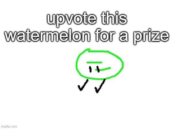 this time there is a real prize (200 points in upvotes) | upvote this watermelon for a prize | image tagged in watermelon | made w/ Imgflip meme maker