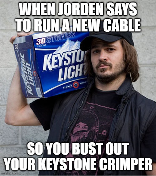 Keith Stone | WHEN JORDEN SAYS TO RUN A NEW CABLE; SO YOU BUST OUT YOUR KEYSTONE CRIMPER | image tagged in keith stone | made w/ Imgflip meme maker