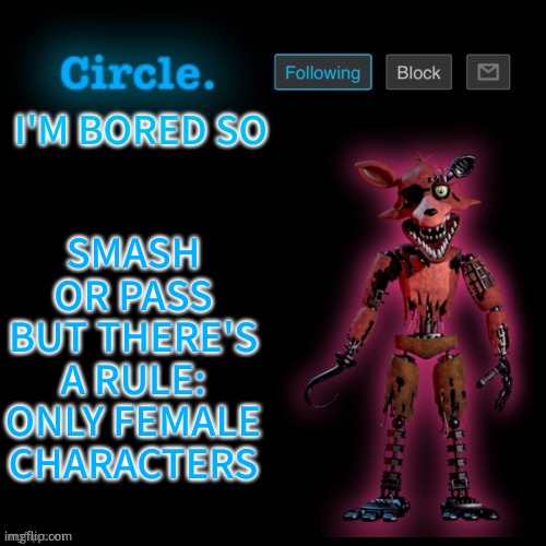 Circle's Foxy Template | SMASH OR PASS BUT THERE'S A RULE: ONLY FEMALE CHARACTERS; I'M BORED SO | image tagged in circle's foxy template | made w/ Imgflip meme maker