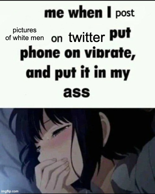 Me when I post X on X Put my phone on vibrate & put it in my ass | pictures of white men; twitter | image tagged in me when i post x on x put my phone on vibrate put it in my ass | made w/ Imgflip meme maker