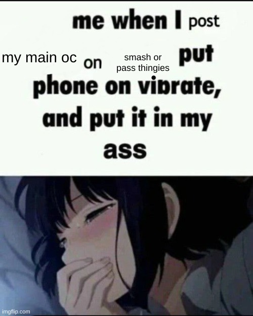 it confuses me to this day why my main oc is "hot" somehow | my main oc; smash or pass thingies | image tagged in me when i post x on x put my phone on vibrate put it in my ass | made w/ Imgflip meme maker