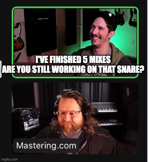 Jake snare | I'VE FINISHED 5 MIXES
ARE YOU STILL WORKING ON THAT SNARE? | image tagged in jakekodweis,caleb,snare,thatsnare | made w/ Imgflip meme maker