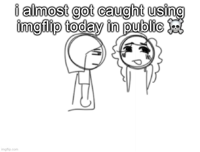 like i hate when ppl are all up in my phone.. | i almost got caught using imgflip today in public ☠️ | made w/ Imgflip meme maker