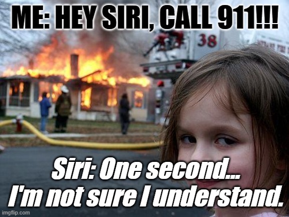 Disaster Girl | ME: HEY SIRI, CALL 911!!! Siri: One second... I'm not sure I understand. | image tagged in memes,disaster girl | made w/ Imgflip meme maker
