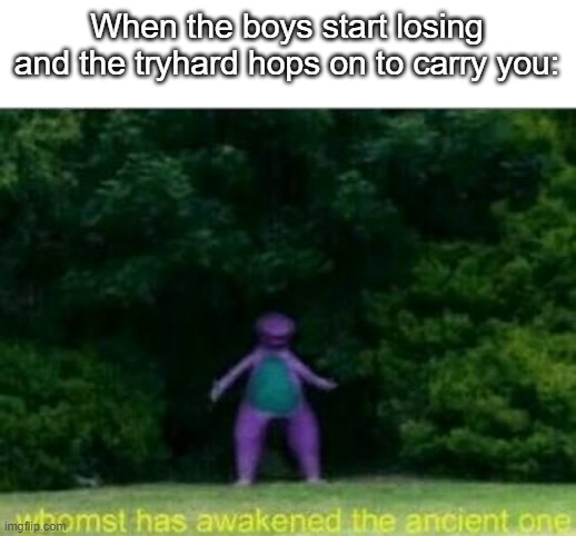 Thank god I have a friend who is cracked at video games. | When the boys start losing and the tryhard hops on to carry you: | image tagged in whomst has awakened the ancient one,memes,funny,so true,relatable,lol | made w/ Imgflip meme maker