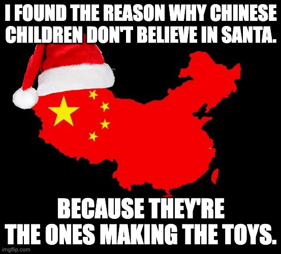 Now yk | I FOUND THE REASON WHY CHINESE CHILDREN DON'T BELIEVE IN SANTA. BECAUSE THEY'RE THE ONES MAKING THE TOYS. | image tagged in china,merry,christmas,everyone | made w/ Imgflip meme maker