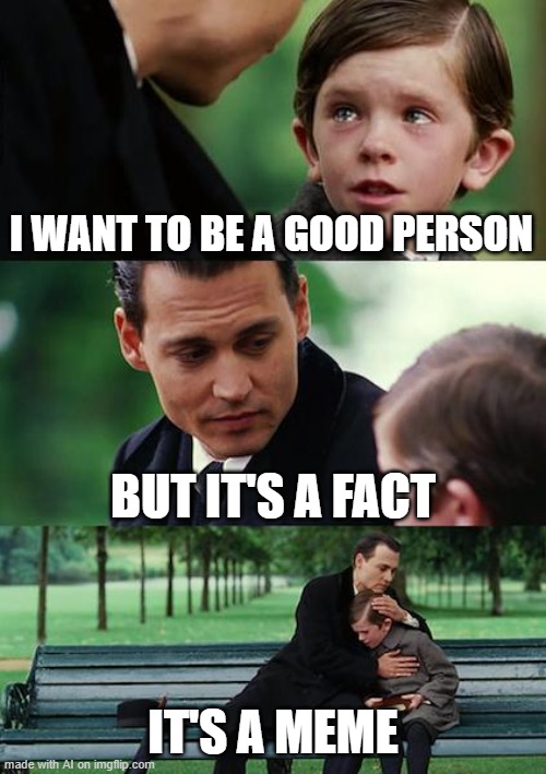 Finding Neverland Meme | I WANT TO BE A GOOD PERSON; BUT IT'S A FACT; IT'S A MEME | image tagged in memes,finding neverland | made w/ Imgflip meme maker