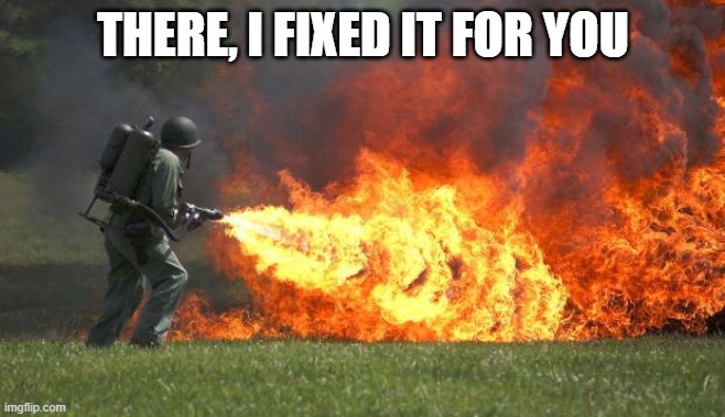 flamethrower | THERE, I FIXED IT FOR YOU | image tagged in flamethrower | made w/ Imgflip meme maker