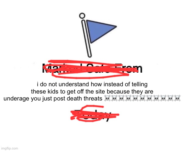 what does this achieve comrades | i do not understand how instead of telling these kids to get off the site because they are underage you just post death threats ☠️☠️☠️☠️☠️☠️☠️☠️☠️☠️☠️ | image tagged in memes,marked safe from | made w/ Imgflip meme maker