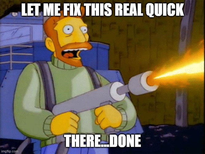 Simpsons Hank Scorpio Flamethrower | LET ME FIX THIS REAL QUICK THERE...DONE | image tagged in simpsons hank scorpio flamethrower | made w/ Imgflip meme maker