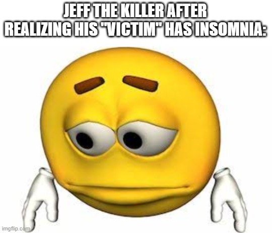 shhhh.... go to sleep - jeff the killer | JEFF THE KILLER AFTER REALIZING HIS "VICTIM" HAS INSOMNIA: | image tagged in jeff the killer | made w/ Imgflip meme maker