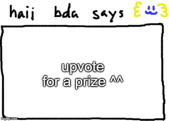 :3 | upvote for a prize ^^ | image tagged in bda announcement temp | made w/ Imgflip meme maker