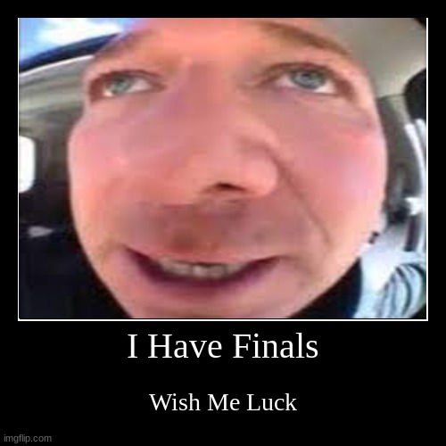 random placeholder image. it was the first picture I saw | I Have Finals | Wish Me Luck | image tagged in funny,demotivationals | made w/ Imgflip demotivational maker