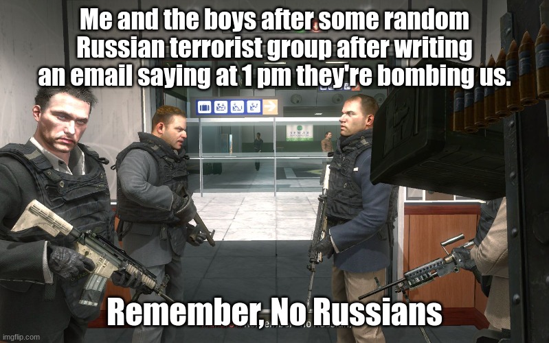no russian | Me and the boys after some random Russian terrorist group after writing an email saying at 1 pm they're bombing us. Remember, No Russians | image tagged in no russian | made w/ Imgflip meme maker
