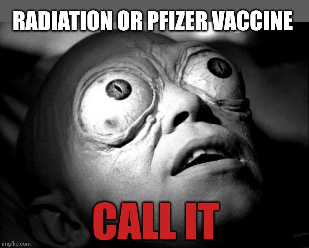 Call it | RADIATION OR PFIZER VACCINE; CALL IT | image tagged in outer limits mutant,call it,imgflip trends | made w/ Imgflip meme maker