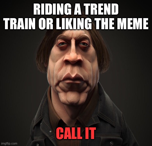 Call it | RIDING A TREND TRAIN OR LIKING THE MEME CALL IT | image tagged in call it | made w/ Imgflip meme maker