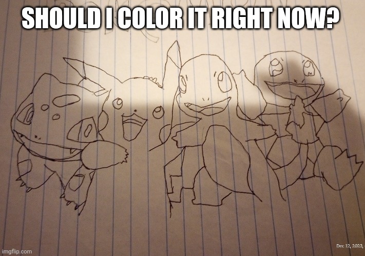 SHOULD I COLOR IT RIGHT NOW? | made w/ Imgflip meme maker