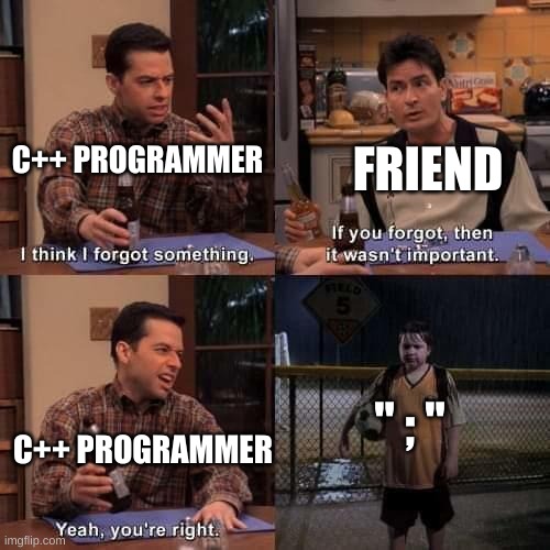 RIP | C++ PROGRAMMER; FRIEND; " ; "; C++ PROGRAMMER | image tagged in i think i forgot something | made w/ Imgflip meme maker