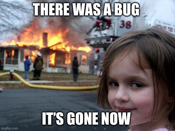 Disaster Girl Meme | THERE WAS A BUG; IT’S GONE NOW | image tagged in memes,disaster girl | made w/ Imgflip meme maker